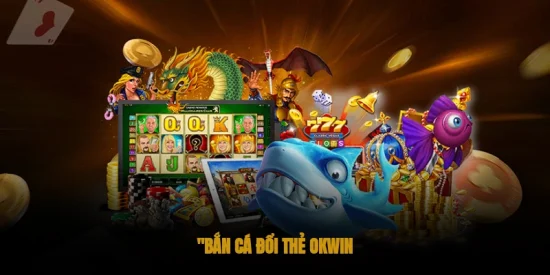 bắn cá đổi thẻ OKWIN